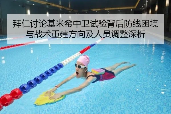 拜仁讨论基米希中卫试验背后防线困境与战术重建方向及人员调整深析