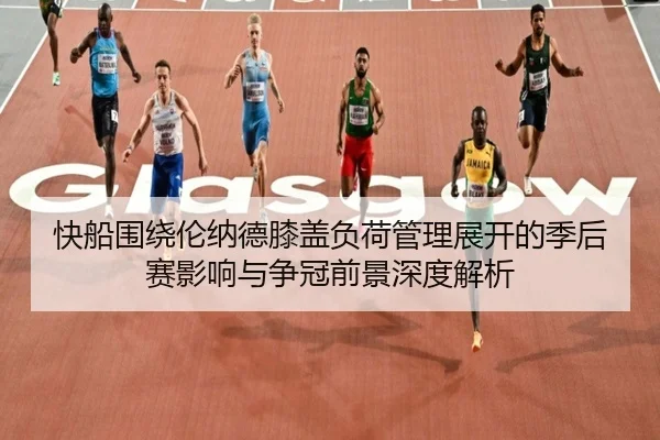 快船围绕伦纳德膝盖负荷管理展开的季后赛影响与争冠前景深度解析