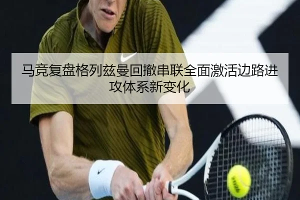 马竞复盘格列兹曼回撤串联全面激活边路进攻体系新变化