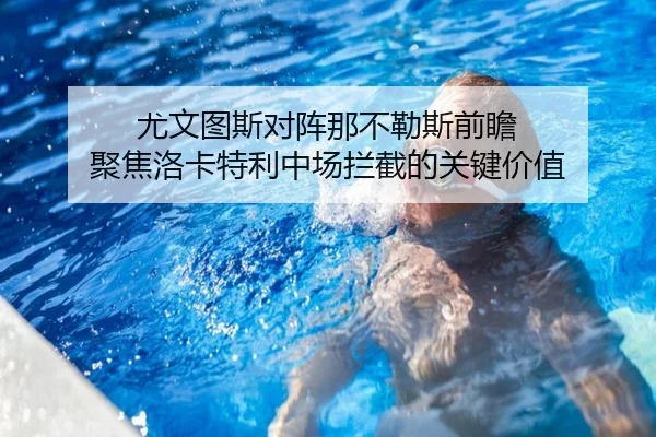 尤文图斯对阵那不勒斯前瞻 聚焦洛卡特利中场拦截的关键价值
