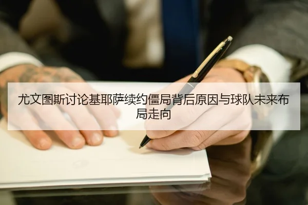 尤文图斯讨论基耶萨续约僵局背后原因与球队未来布局走向