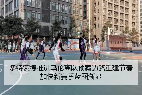 多特蒙德推进马伦离队预案边路重建节奏加快新赛季蓝图渐显